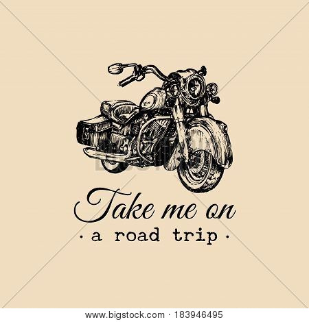 Take me on a road trip inspirational poster. Vector hand drawn cruiser for MC, biker label, logo. Vintage detailed motorcycle illustration for custom chopper store, garage logo, t-shirt print etc.