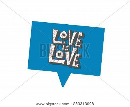 Love Is Love Vector Lettering With Speech Bubble. Hand Lettered Quote Isolated On White Background. 