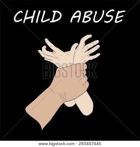 Child Abuse. Violence Against Children. Flat Design Vector Illustration. Mans Hand Holding Kids Hand