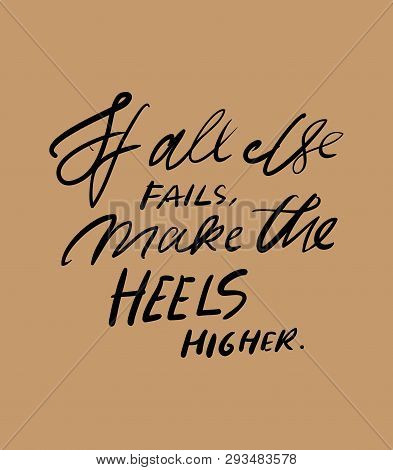 If All Else Fails, Make The Heels Higher. Quotes About Shoes. Hand Lettering Fpr Your Design.