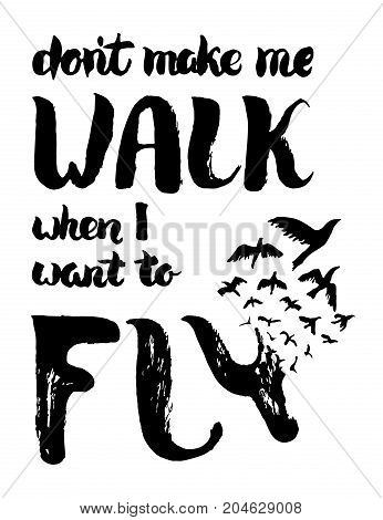 Dont make me walk when I want to fly lettering. Motivation poster with lettering and birds. Vintage hand painted card. Freedom, new beginning concept. T shirt print isolated on white. Vector Illustration.