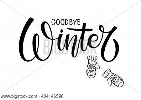 Goodbye Winter Lettering With Mittens. Warm Weather. Hand Drawn Illustration. Christmas Celebration.