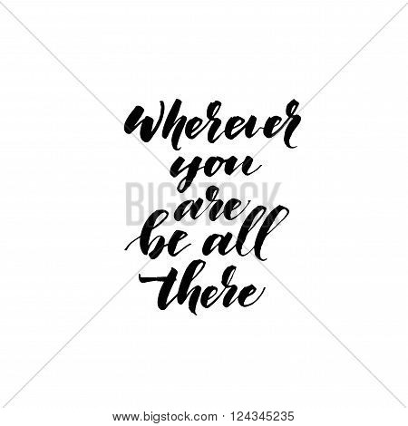 Wherever you are be all there card. Hand drawn lettering card. Ink illustration. Modern brush calligraphy. Isolated on white background.