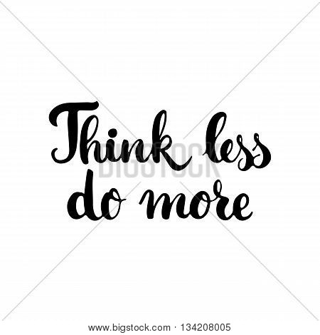 Think less do more - hand drawn lettering phrase isolated on the white background. Fun brush ink inscription for photo overlays, greeting card or t-shirt print, poster design.