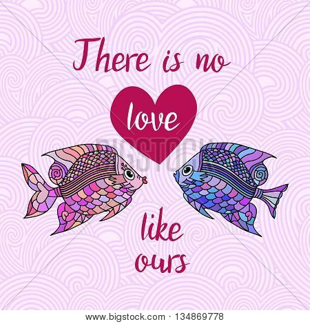 There is no love like ours. Hand Drawn Typography Quote. Lettering quotewith heart and fishes on the waves. Love card with fishes.