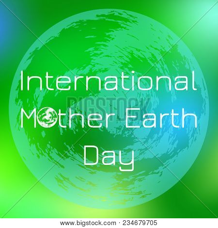 International Mother Earth Day. Concept Of The Event. Planet Earth. On A Green Blurred Background