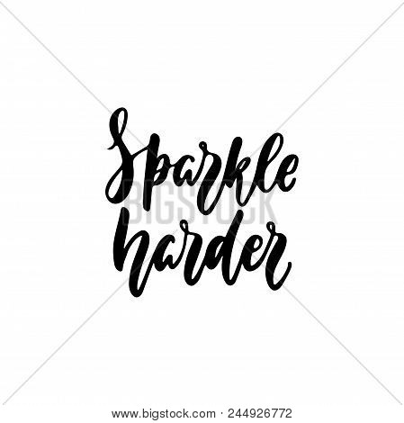 Sparkle Harder - Hand Drawn Positive Lettering Phrase Isolated On The White Background. Fun Brush In