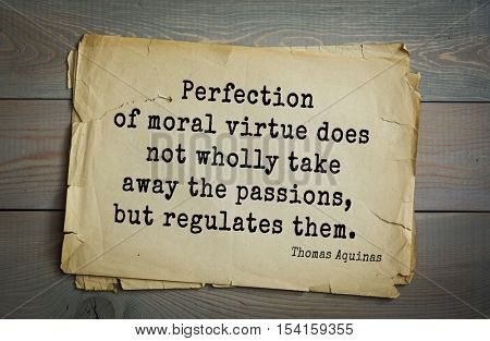 Top 40 quotes by Thomas Aquinas (1225- 1274) - Italian philosopher and theologian, digester orthodox scholasticism
Perfection of moral virtue does not wholly take away the passions, but regulates them