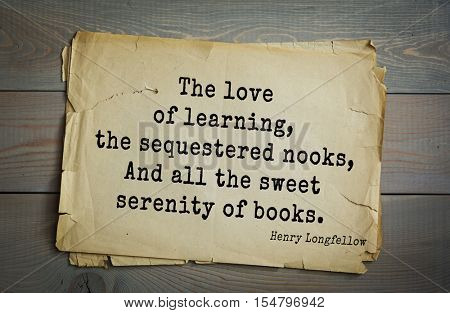 Top 45 quotes by Henry Longfellow - American poet and educator. The love of learning, the sequestered nooks, And all the sweet serenity of books.