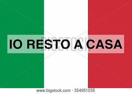 Italian Text Io Resto A Casa, English Translation I Stay At Home, Flag Of Italy In The Background. I