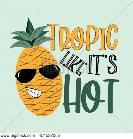 Tropic Like It's Hot - Saying With Cute Smiley Pineapple In Sunglasses.
Good For Poster, Banner, Pos