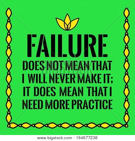 Motivational quote. Failure does not mean that I will never make it; It does mean that I need more practice. On green background.