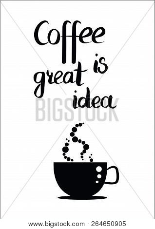 Black And White Vector Illustration Of Lettering Poster With Quote Coffee Is Great Idea