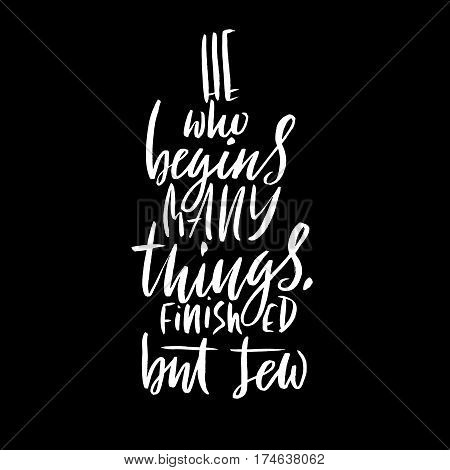 He who begins many things finished but few. Hand drawn lettering proverb. Vector typography design. Handwritten inscription
