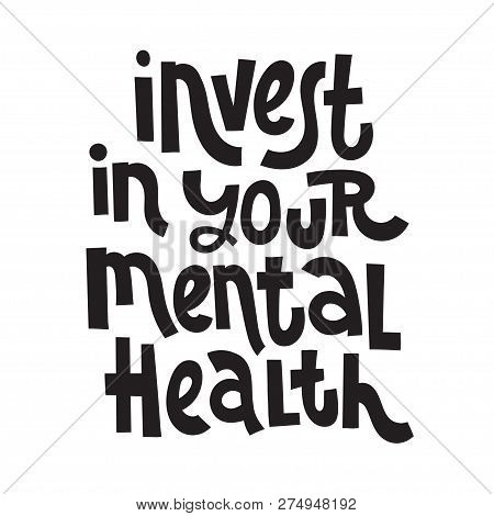 Invest In Your Mental Health - Unique Vector Hand Drawn Inspirational, Positive Quote For Persons Su
