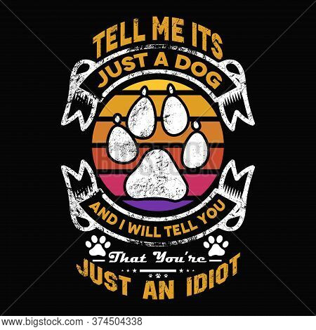 Tell Me Its Just A Dog And I Will Tell You That You're Just An Idiot - Dog T Shirts Design,vector Gr