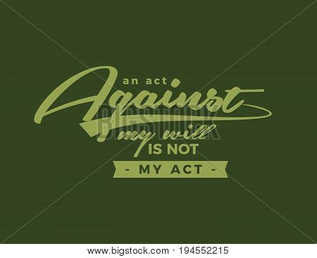 An act against my will is not my act.