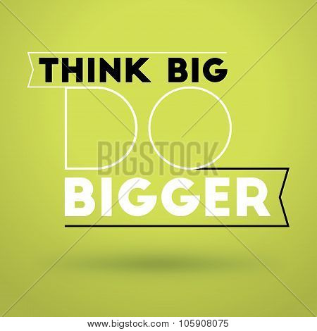 Motivational Typographic Quote - Think Big - Do Bigger. Vector Typographic Background Design