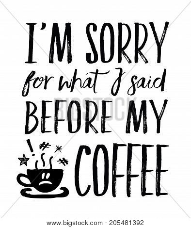 I'm Sorry for What I Said Before My Coffee - vector typography art design poster with hand drawn coffee cup and saucer icons and frown face on white background