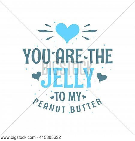 You Are The Jelly To My Peanut Butter - Valentines Day Gift For Food Lover