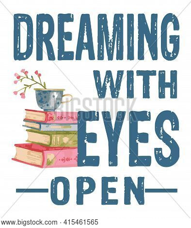 Dreaming With Eyes Open Read Quote Graphic Illustration With A Stack Of Book And A Little Cup Of Flo