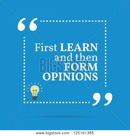 Inspirational Motivational Quote. First Learn And Then Form Opinions.