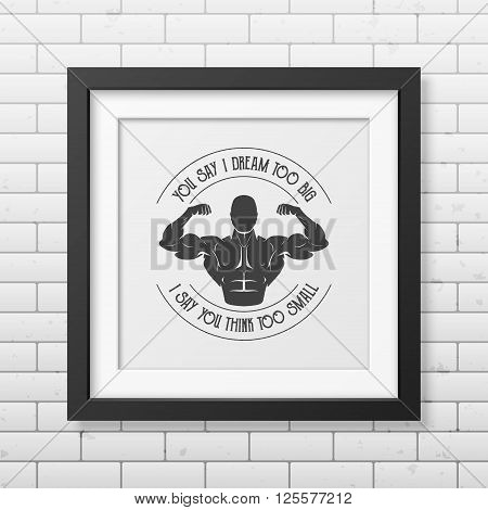 You say I dream too big, I say you think too small - Quote typographical background in the realistic square black frame on the brick wall background. Vintage typography background, mockup for design, vintage typography design, vintage typography art, vint