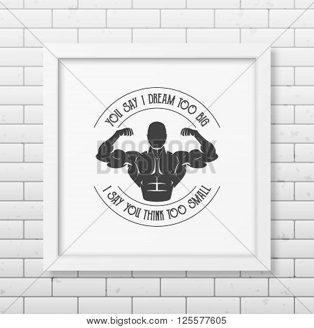 You say I dream too big, I say you think too small - Quote typographical background in the realistic square white frame on the brick wall background. Vintage typography background, mockup for design, vintage typography design, vintage typography art, vint