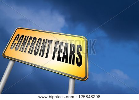 confront your worst fears be confident and be fearless have courage and bravery and face your fear.
