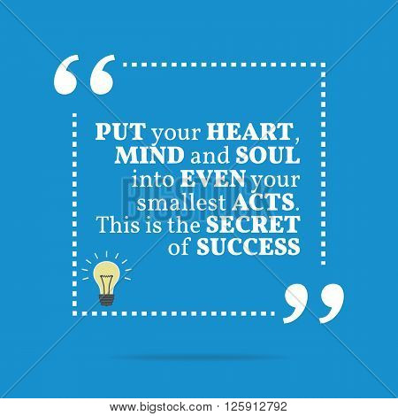Inspirational Motivational Quote. Put Your Heart, Mind And Soul Into Even Your Smallest Acts. This I