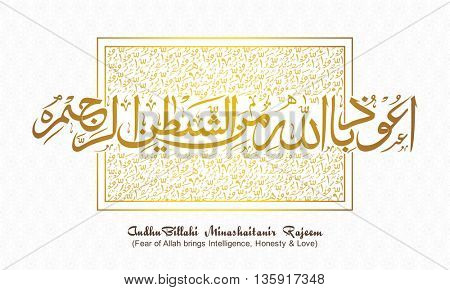 Golden Arabic Islamic Calligraphy of Wish (Dua) Audhu Billahi Minashaitanir Rajeem (Fear of Allah brings Intelligence, Honesty and Love) on creative background.