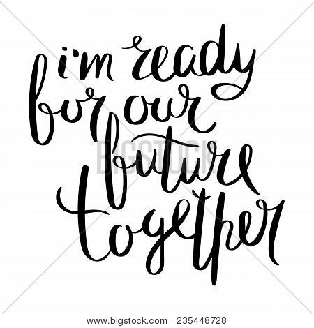 I Am Ready For Our Future Together. Inspirational Vector Hand Drawn Quote. Ink Brush Lettering Isola