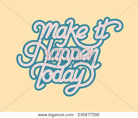 Make it happen today inspirational quote