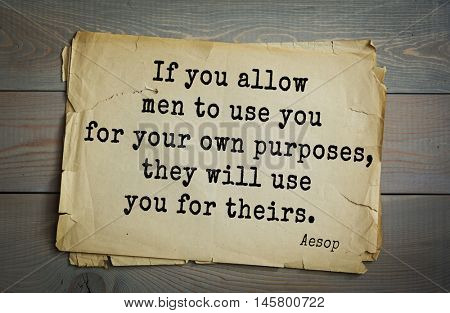 Aphorism by Aesop,  ancient Greek poet and fabulist. If you allow men to use you for your own purposes, they will use you for theirs. 