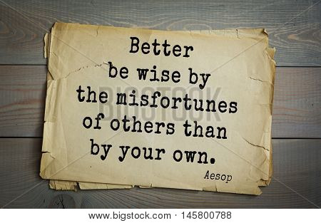 Aphorism by Aesop,  ancient Greek poet and fabulist. Better be wise by the misfortunes of others than by your own. 