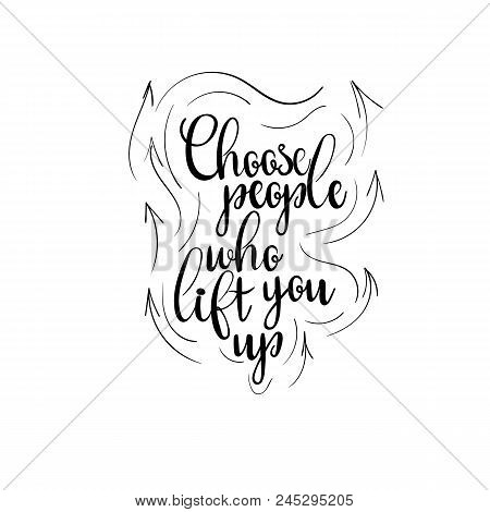 Hand Drawn Lettering Card. The Inscription: Choose People Who Lift You Up. Perfect Design For Greeti
