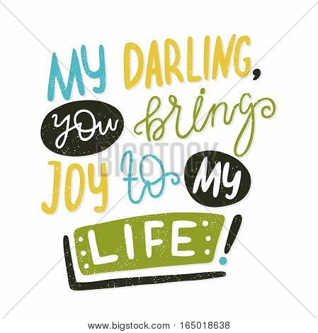 My darling, you bring joy to my life. Bright multi-colored letters. Modern and stylish hand drawn lettering. Quote. Hand-painted inscription. Motivational calligraphy poster, typography. Vintage.