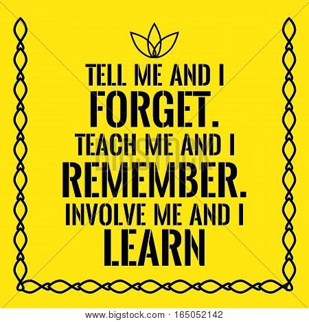 Motivational quote. Tell me and I forget. Teach me and I remember. Involve me and I learn. On yellow background.