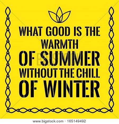 Motivational quote. What good is the warmth of summer without the chill of winter. On yellow background.