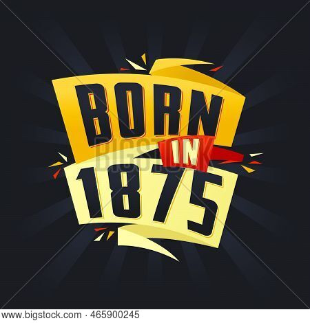 Born In 1875 Happy Birthday Tshirt For 1875 Vector Illustration