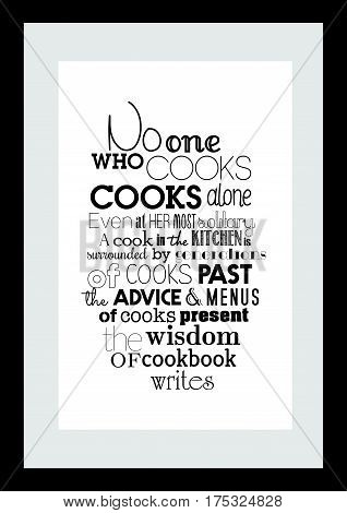 Typography food quotes for the menu. No one who cooks, cooks alone. Even at her most solitary, a cook in the kitchen is surrounded by generations of cooks past, the advice and menus of cooks present, the wisdom of cookbook writers.