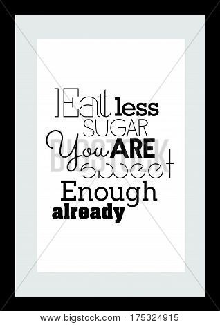 Typography food quotes for the menu. Inspirational quote: Eat less sugar, you are sweet enough already