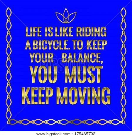 Motivational quote. Life is like riding a bicycle. To keep your balance, you must keep moving. On blue background.