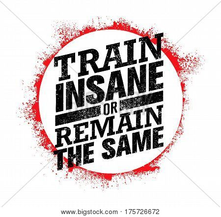 Train Insane Or Remain The Same. Workout and Fitness Motivation Quote. Creative Vector Typography Grunge Poster Concept