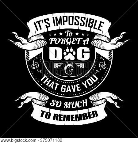 Dog Quote Design -it's Impossible To Forget A Dog That Gave You So Much To Remember - Vector