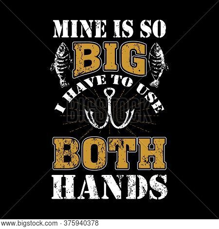 Mine Is So Big I Have To Use Both Hands - Design For T Shirt, Poster.