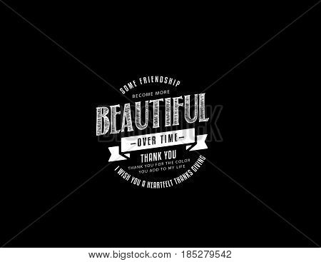 some friendship become more beautiful over time thank you, thank you for the color you add to my life i wish you a heartfelt thanks giving