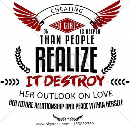 Cheating on a girl is deeper than people realize. It destroys her outlook on love, her future relationships and peace within herself.