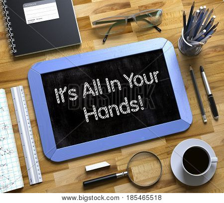 It All In Your Hands Concept on Small Chalkboard. It All In Your Hands - Blue Small Chalkboard with Hand Drawn Text and Stationery on Office Desk. Top View. 3d Rendering.