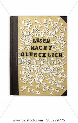 Concept: Lesen Macht Gluecklich Means - Reading Makes Happy - With Toy Letters And A Old Book On Whi
